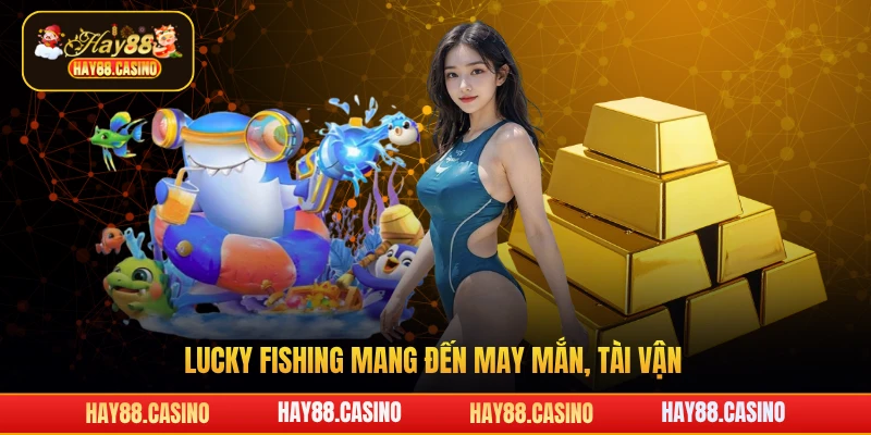 Lucky Fishing mang đến may mắn, tài vận
