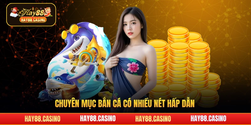 Chuyên mục bắn cá Hay88 có nhiều nét hấp dẫn