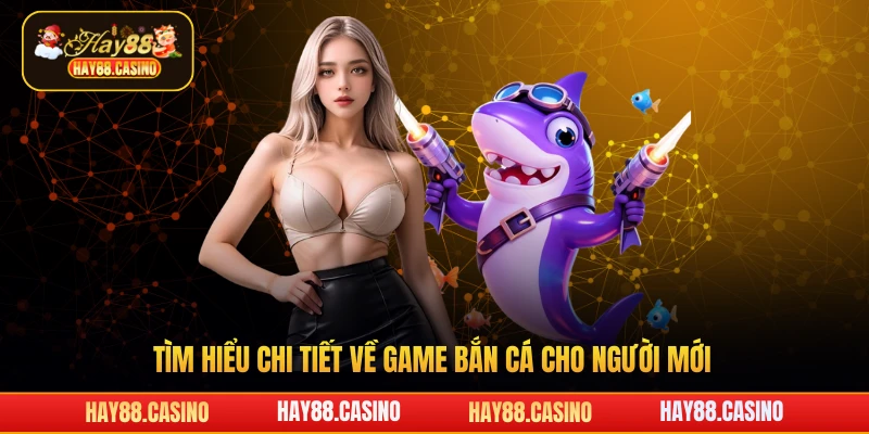 Tìm hiểu chi tiết về game bắn cá cho người mới