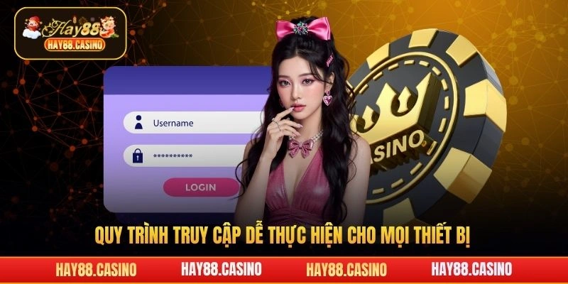 Quy trình truy cập dễ thực hiện cho mọi thiết bị