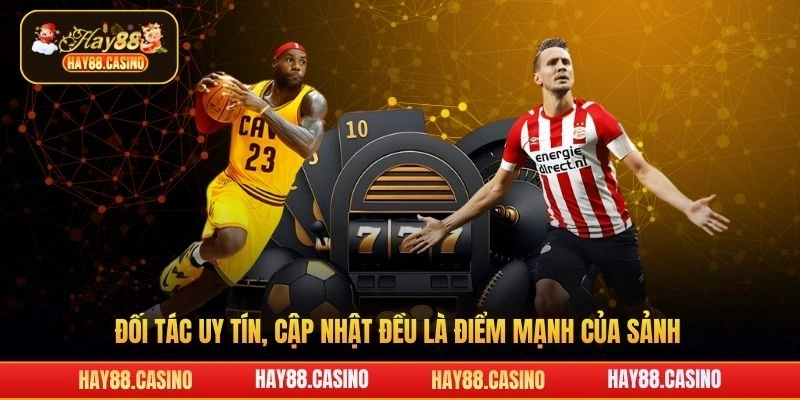 Đối tác uy tín, cập nhật đều là điểm mạnh của sảnh Hay88