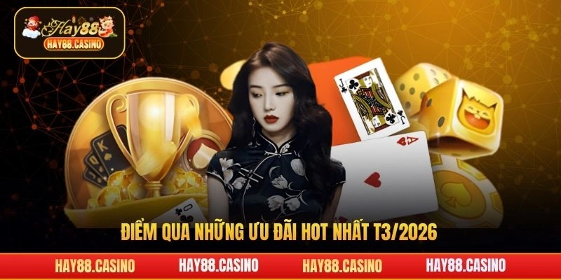 Điểm qua những ưu đãi hot nhất T3/2026