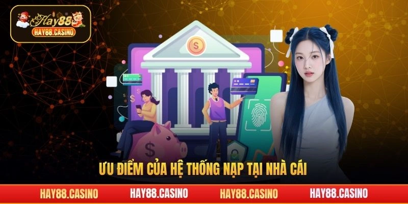 Ưu điểm của hệ thống nạp tại nhà cái Hay88