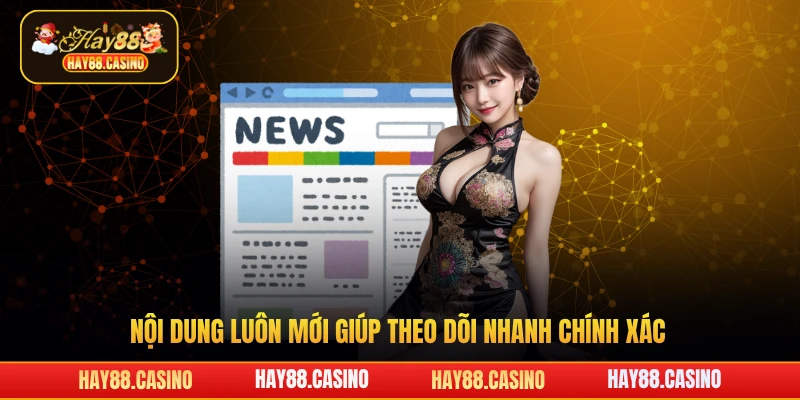 Nội dung luôn mới giúp theo dõi nhanh chính xác